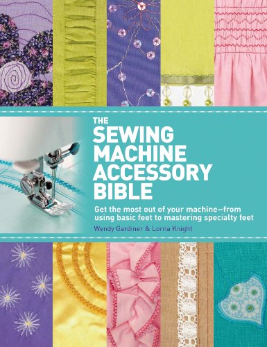 Product Cover The Sewing Machine Accessory Bible: Get the Most Out of Your Machine---From Using Basic Feet to Mastering Specialty Feet