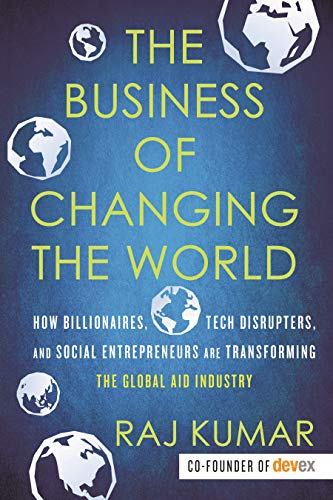 Product Cover The Business of Changing the World: How Billionaires, Tech Disrupters, and Social Entrepreneurs Are Transforming the  Global Aid Industry