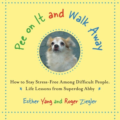Product Cover Pee On It and Walk Away: How to Stay Stress-Free Among Difficult People. Life Lessons from Superdog Abby