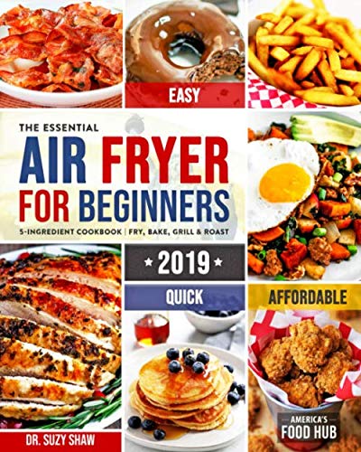 Product Cover The Essential Air Fryer Cookbook for Beginners #2019: 5-Ingredient Affordable, Quick & Easy Budget Friendly Recipes | Fry, Bake, Grill & Roast Most Wanted Family Meals