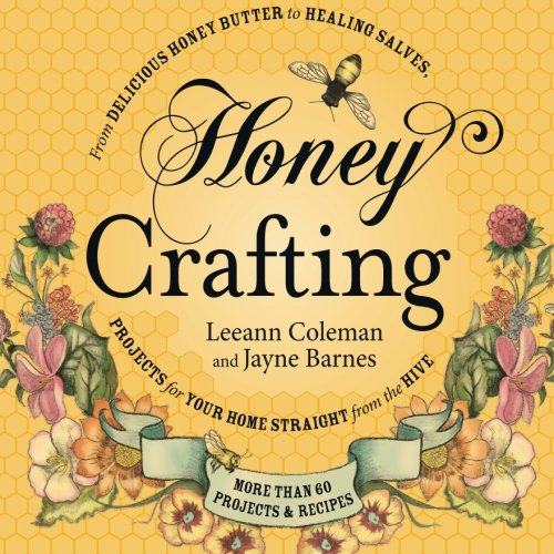 Product Cover Honey Crafting: From Delicious Honey Butter To Healing Salves, Projects For Your Home Straight From The Hive