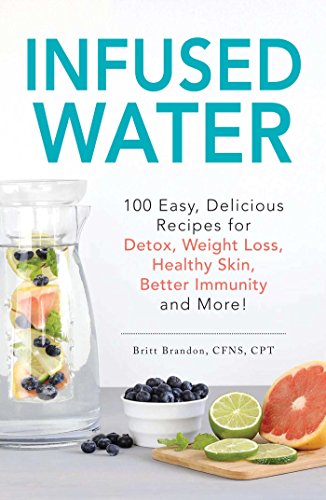 Product Cover Infused Water: 100 Easy, Delicious Recipes for Detox, Weight Loss, Healthy Skin, Better Immunity, and More!