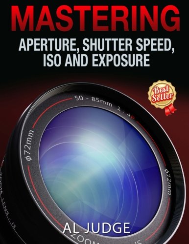 Product Cover Mastering Aperture, Shutter Speed, ISO and Exposure: How They Interact and Affect Each Other