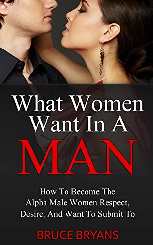 Product Cover What Women Want in a Man: How to Become the Confident Man That Women Respect, Desire Sexually, and Want to Obey...in Every Way