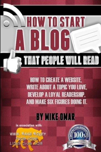 Product Cover How to Start a Blog that People Will Read: How to create a website, write about a topic you love, develop a loyal readership, and make six figures doing it. (THE MAKE MONEY FROM HOME LIONS CLUB)