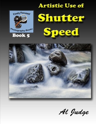 Product Cover Artistic Use of Shutter Speed: An Illustrated Guide Book (Finely Focused Photography Books) (Volume 5)