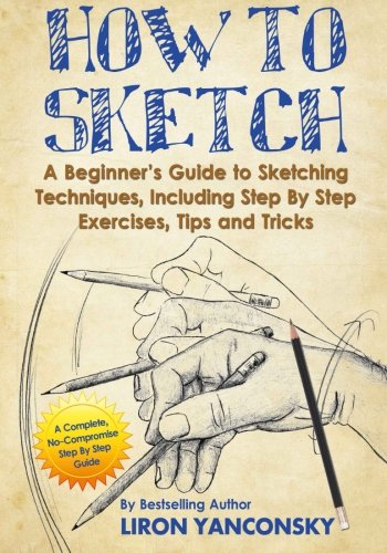 Product Cover How to Sketch: A Beginner's Guide to Sketching Techniques, Including Step By Step Exercises, Tips and Tricks