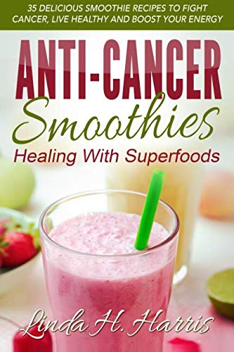 Product Cover Anti-Cancer Smoothies: Healing With Superfoods: 35 Delicious Smoothie Recipes to Fight Cancer, Live Healthy and Boost Your Energy