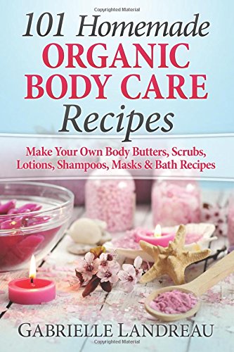 Product Cover Organic Body Care: 101 Homemade Beauty Products Recipes-Make Your Own Body Butters, Body Scrubs, Lotions, Shampoos, Masks And Bath Recipes (organic ... homemade body butter, body care recipes)