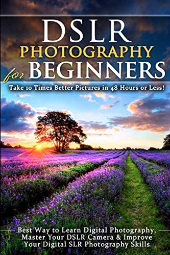 Product Cover DSLR Photography for Beginners: Take 10 Times Better Pictures in 48 Hours or Less! Best Way to Learn Digital Photography, Master Your DSLR Camera & Improve Your Digital SLR Photography Skills