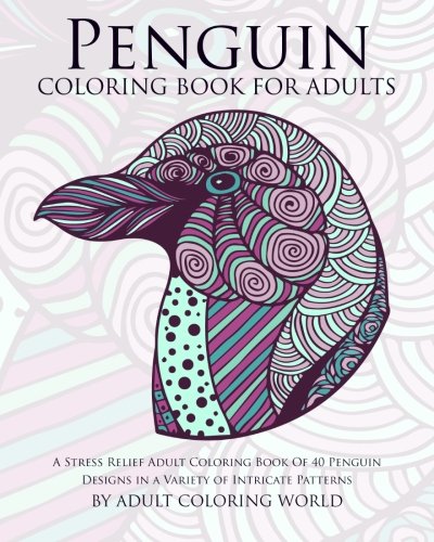 Product Cover Penguin Coloring Book for Adults: A Stress Relief Adult Coloring Book of 40 Penguin Designs in a Variety of Intricate Patterns: Volume 10 (Animal Coloring Books for Adults)