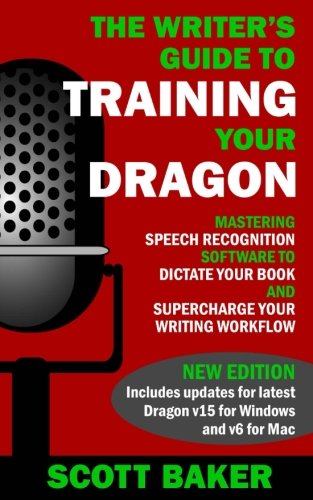Product Cover The Writer's Guide to Training Your Dragon: Using Speech Recognition Software to Dictate Your Book and Supercharge Your Writing Workflow (Dictation Mastery for PC and Mac)