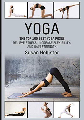 Product Cover Yoga: The Top 100 Best Yoga Poses: Relieve Stress, Increase Flexibility, and Gain Strength (Yoga Postures Poses Exercises Techniques and Guide For Healing Stretching Strengthening and Stress Relief)