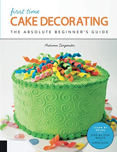 Product Cover First Time Cake Decorating: The Absolute Beginner's Guide - Learn by Doing * Step-by-Step Basics + Projects