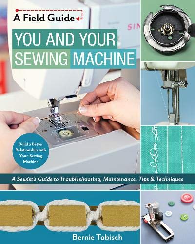 Product Cover You and Your Sewing Machine: A Sewist's Guide to Troubleshooting, Maintenance, Tips & Techniques (A Field Guide)