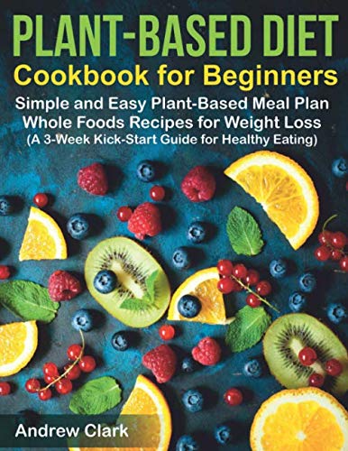 Product Cover Plant-based Diet Cookbook for Beginners: Simple and Easy Plant-Based Meal Plan Whole Foods Recipes for Weight Loss. A 3-Week Kick-Start Guide for Healthy Eating