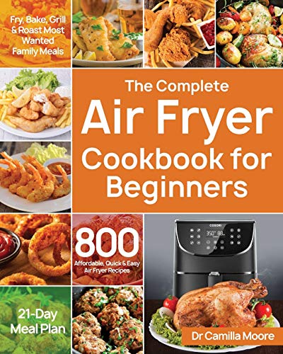 Product Cover The Complete Air Fryer Cookbook for Beginners: 800 Affordable, Quick & Easy Air Fryer Recipes Fry, Bake, Grill & Roast Most Wanted Family Meals 21-Day Meal Plan