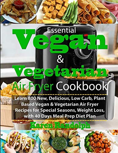 Product Cover Essential Vegan & Vegetarian Air Fryer Cookbook: Learn 800 New, Delicious, Low Carb, Plant Based Vegan & Vegetarian Air Fryer Recipes for Special Seasons, Weight Loss, with 40 Days Meal Prep Diet Plan