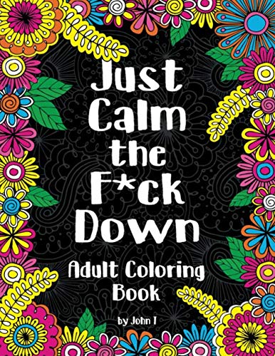 Product Cover Just Calm the F*ck Down: Adult coloring book to help you relieve your stress and relax. Contains hilariously funny swear word coloring pages for grown ups!