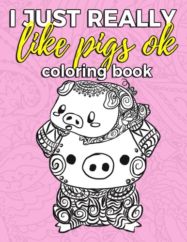 Product Cover I Just Really Like Pigs Ok Coloring Book: Pig Coloring Book for Adults, Kids and Seniors with Paisley, Henna and Mandala Designs to Relieve Stress (Gift for Pig Lovers) (Volume 1)