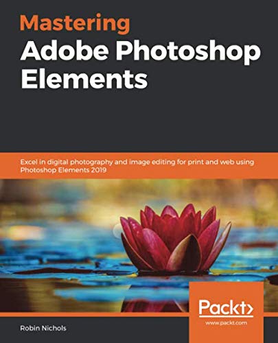 Product Cover Mastering Adobe Photoshop Elements: Excel in digital photography and image editing for print and web using Photoshop Elements 2019