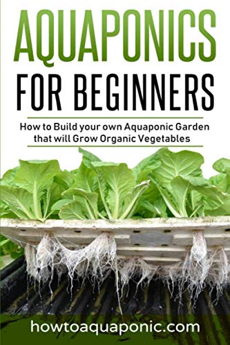 Product Cover Aquaponics for Beginners: How to Build your own Aquaponic Garden that will Grow Organic Vegetables