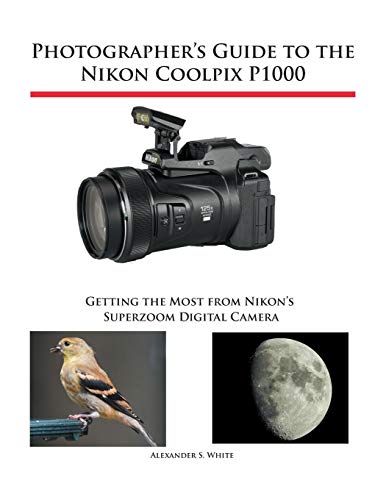 Product Cover Photographer's Guide to the Nikon Coolpix P1000: Getting the Most from Nikon's Superzoom Digital Camera