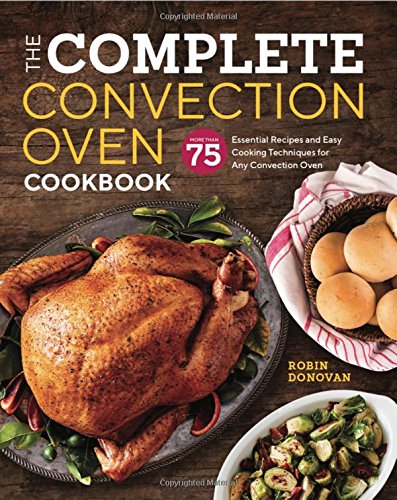 Product Cover The Complete Convection Oven Cookbook: 75 Essential Recipes and Easy Cooking Techniques for Any Convection Oven