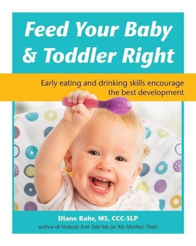 Product Cover Feed Your Baby & Toddler Right: Early Eating and Drinking Skills Encourage the Best Development
