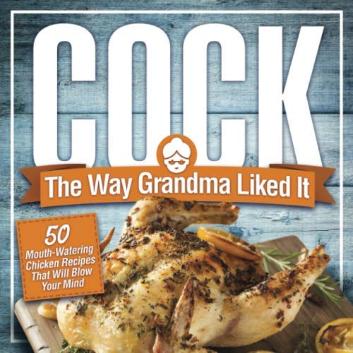 Product Cover Cock, The Way Grandma Liked It: 50 Mouth-Watering Chicken Recipes That Will Blow Your Mind - A Delicious and Funny Chicken Recipe Cookbook That Will Have Your Guests Salivating for More