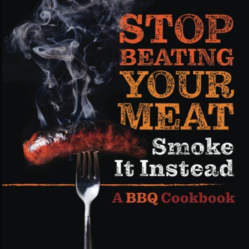 Product Cover Stop Beating Your Meat - Smoke it Instead: A Meatlover's Cookbook with 50 Delicious and Funny Grill & BBQ Recipes That Will Have Your Guests Begging for More