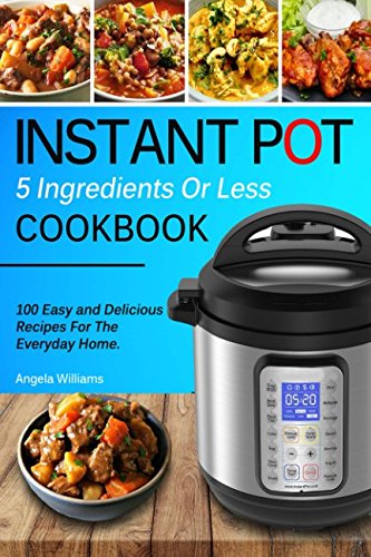 Product Cover INSTANT POT COOKBOOK: 5 Ingredients or Less Recipes - 100 Easy and Delicious Instant Pot Recipes For The Everyday Home.