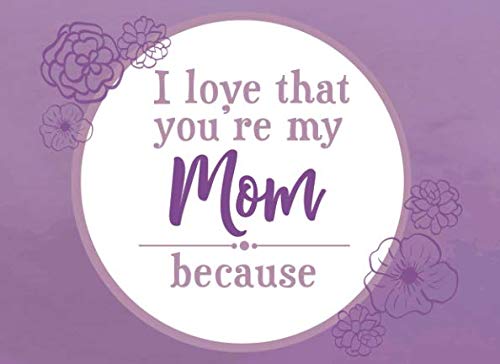 Product Cover I Love That You're My Mom Because: Prompted Fill In Blank I Love You Book for Mom; Gift Book for Mom; Things I Love About You Book for Mom, Mom ... Book From Children (I Love You Because Books)