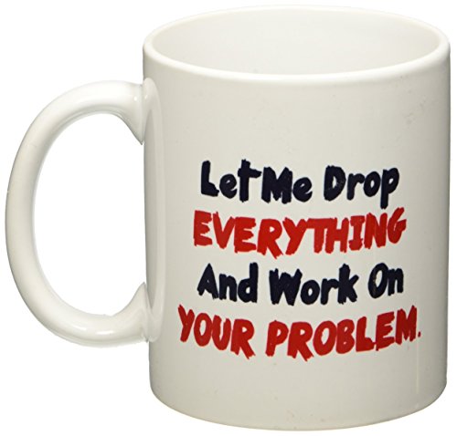 Product Cover Let me drop everything and start working on your problem - 11 OZ Coffee Mug - Funny Inspirational and sarcasm - By A Mug To Keep TM
