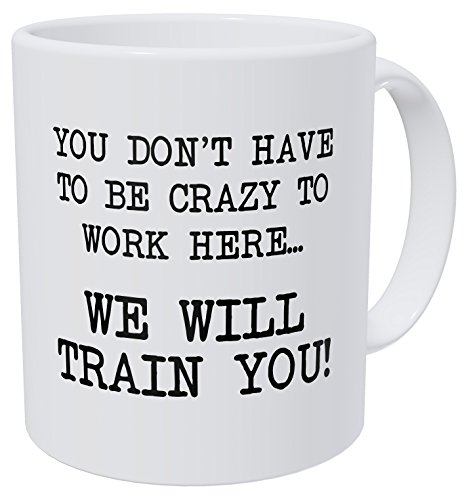 Product Cover Wampumtuk You Don't Have To Be Crazy To Work Here, We Will Train You 11 Ounces Funny Coffee