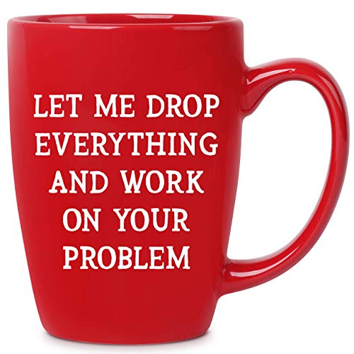Product Cover Let Me Drop Everything And Work On Your Problem - 16 oz Red Bistro Coffee Mug - Best Gift Ideas for Mom Dad Wife Husband Coworker Boss Friend - Funny Novelty Present - Unique Mugs Cups Gift Presents